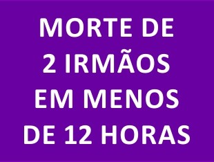   MORTE DE 2 IRMÃOS EM MENOS DE 12 HORAS