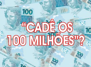 “CADÊ OS 100 MILHÕES”?