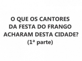O QUE OS CANTORES DA FESTA DO FRANGO ACHARAM DESTA CIDADE? (1ª parte)